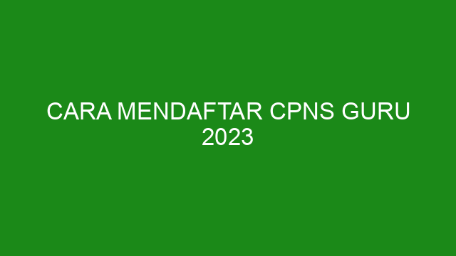 Cara Mendaftar CPNS Guru 2023