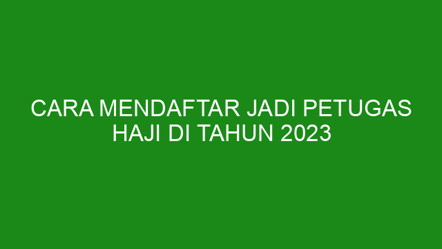 Cara Mendaftar Jadi Petugas Haji Di Tahun 2023