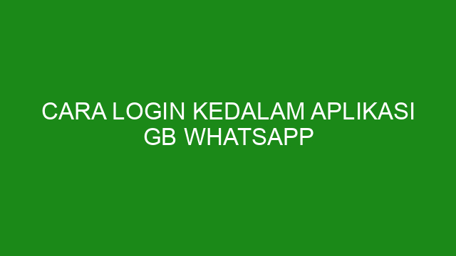 Cara Login Kedalam Aplikasi GB WhatsApp