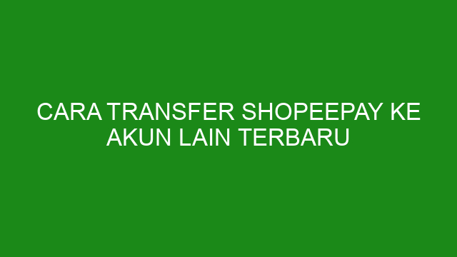 Cara Transfer Shopeepay Ke Akun Lain Terbaru